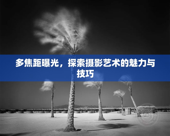 多焦距曝光，探索攝影藝術(shù)的魅力與技巧