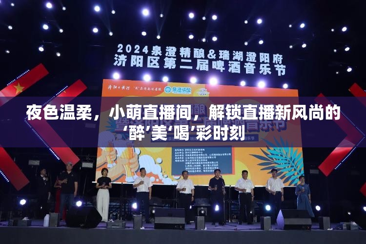 夜色溫柔，小萌直播間，解鎖直播新風(fēng)尚的‘醉’美‘喝’彩時(shí)刻