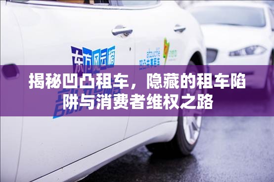 揭秘凹凸租車，隱藏的租車陷阱與消費(fèi)者維權(quán)之路
