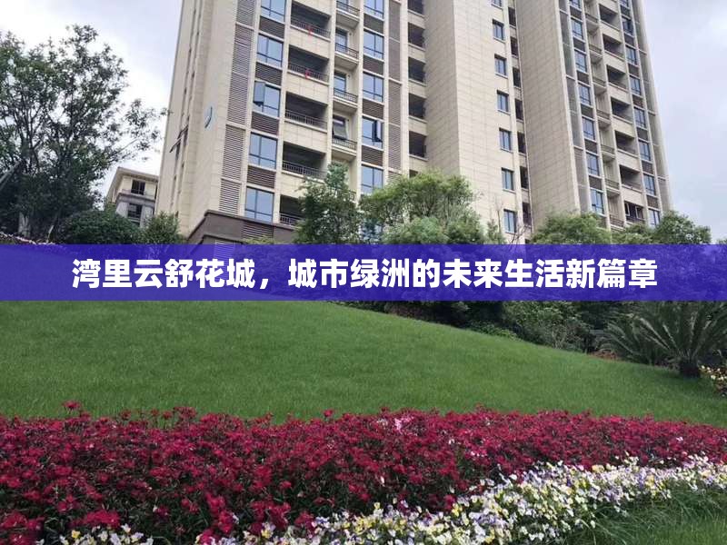 灣里云舒花城，城市綠洲的未來生活新篇章