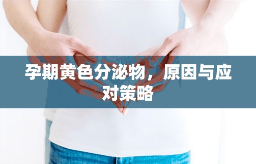 孕期黃色分泌物，原因與應(yīng)對(duì)策略