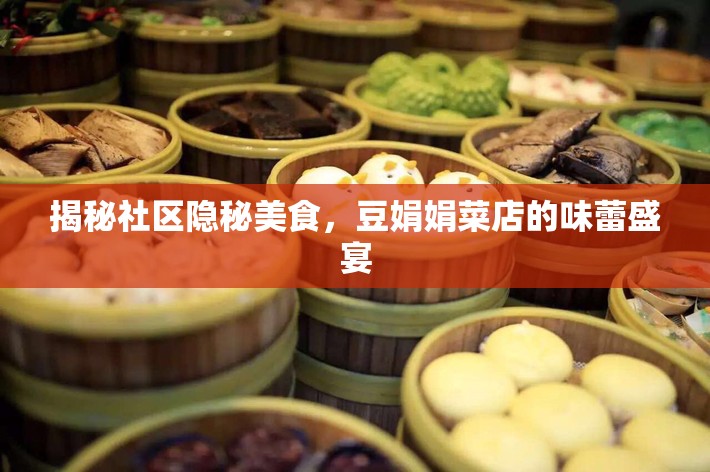揭秘社區(qū)隱秘美食，豆娟娟菜店的味蕾盛宴