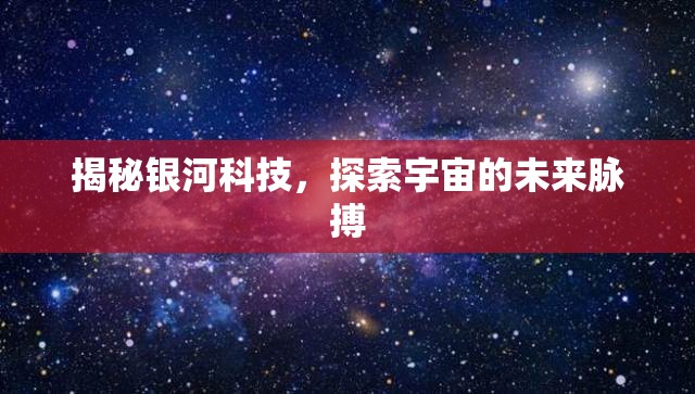 揭秘銀河科技，探索宇宙的未來脈搏