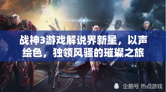 戰(zhàn)神3游戲解說界新星，以聲繪色，獨(dú)領(lǐng)風(fēng)騷的璀璨之旅