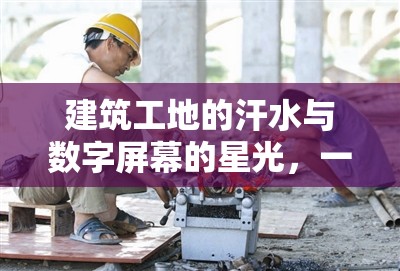 建筑工地的汗水與數(shù)字屏幕的星光，一位建筑工人的特別支持之旅