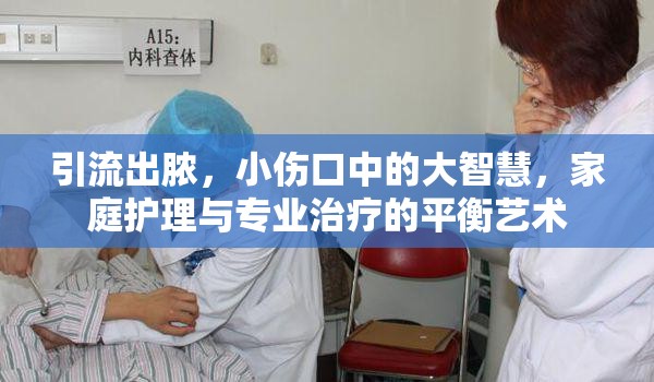 引流出膿，小傷口中的大智慧，家庭護理與專業(yè)治療的平衡藝術(shù)
