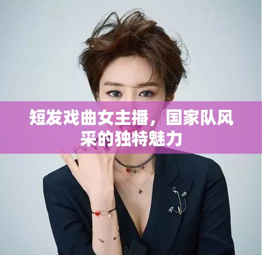 短發(fā)戲曲女主播，國(guó)家隊(duì)風(fēng)采的獨(dú)特魅力