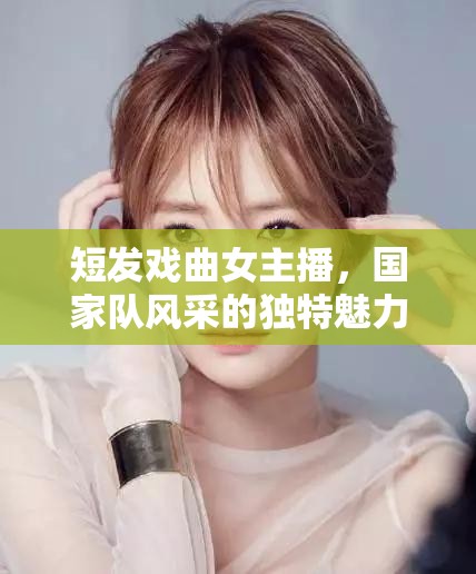 短發(fā)戲曲女主播，國(guó)家隊(duì)風(fēng)采的獨(dú)特魅力