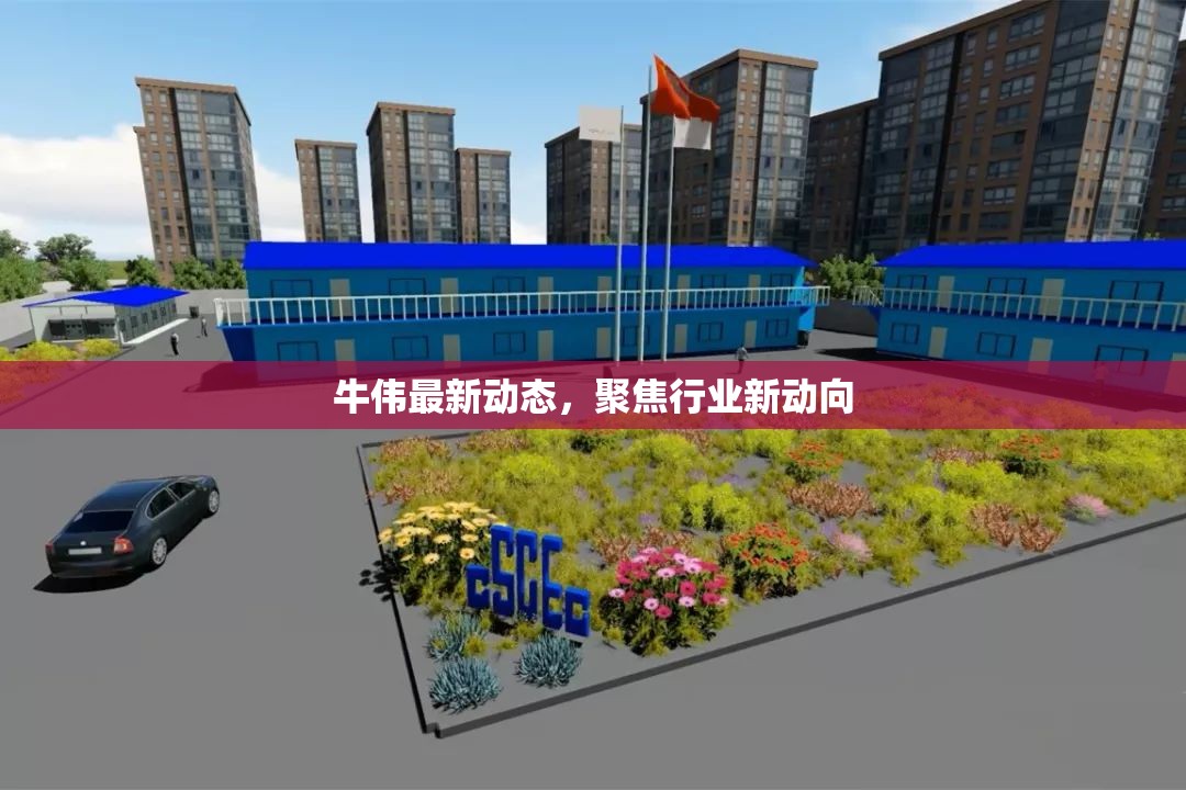 牛偉最新動(dòng)態(tài)，聚焦行業(yè)新動(dòng)向
