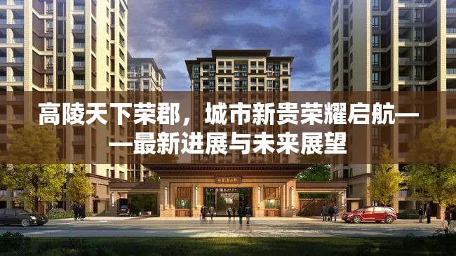 高陵天下榮郡，城市新貴榮耀啟航——最新進(jìn)展與未來展望