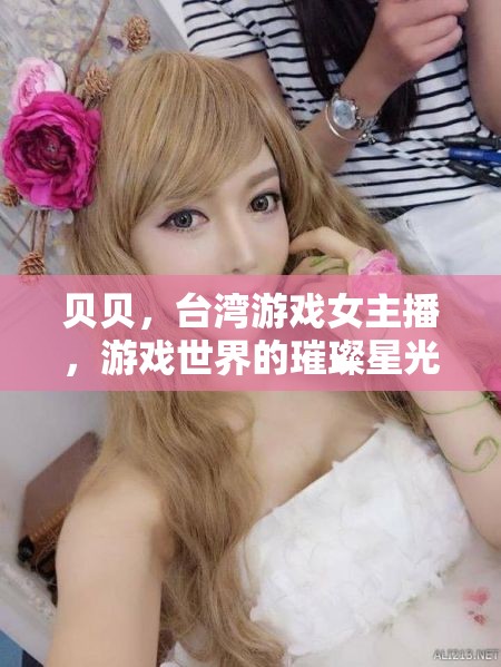 貝貝，臺灣游戲女主播，游戲世界的璀璨星光