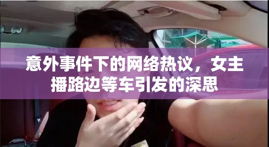 意外事件下的網(wǎng)絡(luò)熱議，女主播路邊等車引發(fā)的深思