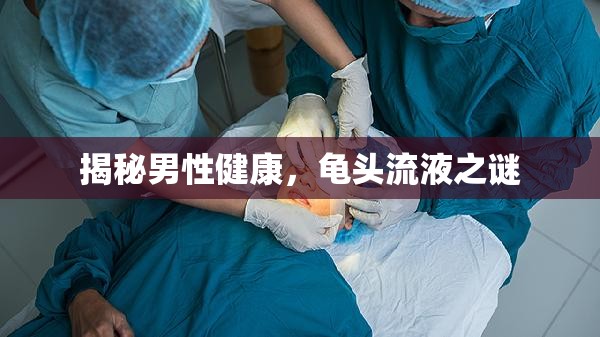 揭秘男性健康，龜頭流液之謎