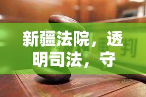 新疆法院，透明司法，守護公正——讓正義的陽光照亮每一個角落