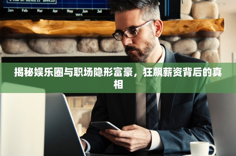 揭秘娛樂圈與職場隱形富豪，狂飆薪資背后的真相