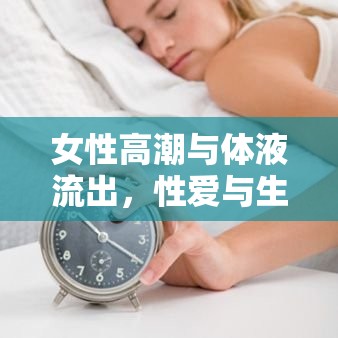 女性高潮與體液流出，性愛與生理的深度探索