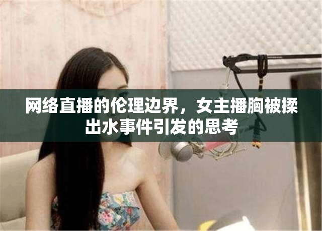 網(wǎng)絡(luò)直播的倫理邊界，女主播胸被揉出水事件引發(fā)的思考