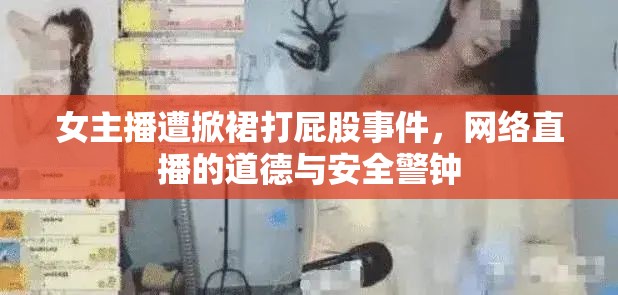 女主播遭掀裙打屁股事件，網(wǎng)絡(luò)直播的道德與安全警鐘