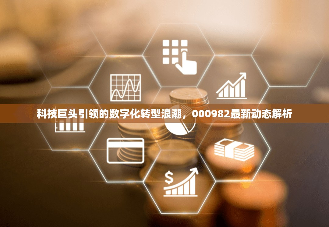 科技巨頭引領(lǐng)的數(shù)字化轉(zhuǎn)型浪潮，000982最新動(dòng)態(tài)解析