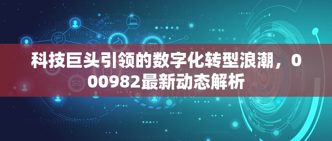 科技巨頭引領(lǐng)的數(shù)字化轉(zhuǎn)型浪潮，000982最新動(dòng)態(tài)解析