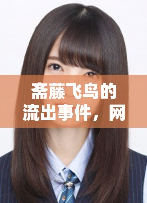 齋藤飛鳥的流出事件，網(wǎng)絡(luò)風(fēng)波與公眾關(guān)注