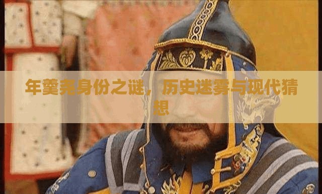 年羹堯身份之謎，歷史迷霧與現(xiàn)代猜想