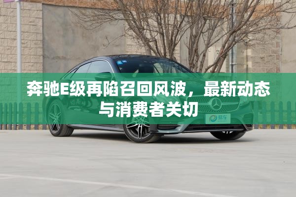 奔馳E級再陷召回風(fēng)波，最新動態(tài)與消費者關(guān)切