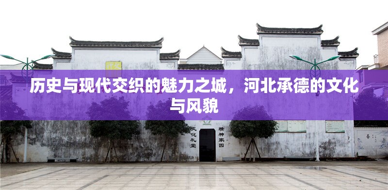 歷史與現(xiàn)代交織的魅力之城，河北承德的文化與風貌