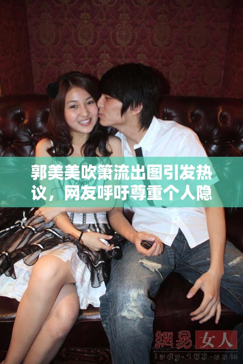 郭美美吹簫流出圖引發(fā)熱議，網(wǎng)友呼吁尊重個人隱私