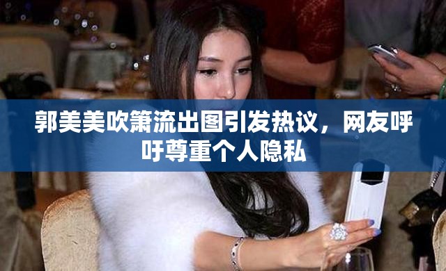 郭美美吹簫流出圖引發(fā)熱議，網(wǎng)友呼吁尊重個人隱私