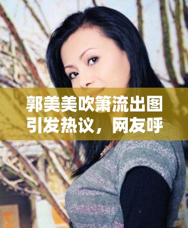 郭美美吹簫流出圖引發(fā)熱議，網(wǎng)友呼吁尊重個人隱私