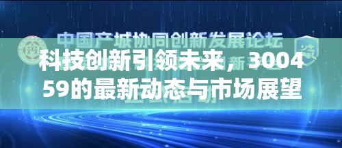 科技創(chuàng)新引領(lǐng)未來，300459的最新動(dòng)態(tài)與市場展望