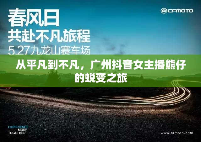 從平凡到不凡，廣州抖音女主播熊仔的蛻變之旅