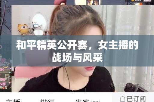 和平精英公開賽，女主播的戰(zhàn)場與風采