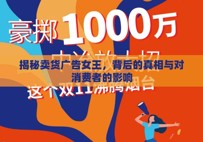 揭秘賣貨廣告女王，背后的真相與對消費者的影響