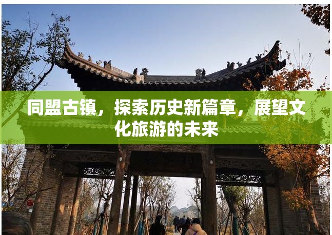 同盟古鎮(zhèn)，探索歷史新篇章，展望文化旅游的未來