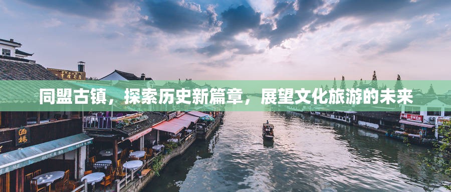 同盟古鎮(zhèn)，探索歷史新篇章，展望文化旅游的未來
