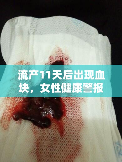 流產(chǎn)11天后出現(xiàn)血塊，女性健康警報(bào)及應(yīng)對策略