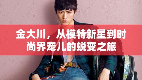 金大川，從模特新星到時尚界寵兒的蛻變之旅