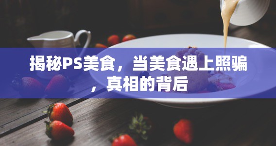 揭秘PS美食，當美食遇上照騙，真相的背后