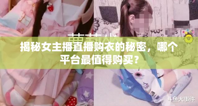 揭秘女主播直播購衣的秘密，哪個(gè)平臺(tái)最值得購買？
