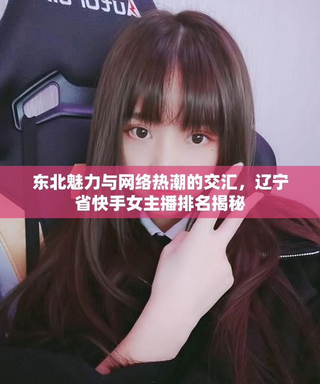 東北魅力與網(wǎng)絡熱潮的交匯，遼寧省快手女主播排名揭秘