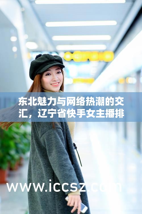 東北魅力與網(wǎng)絡熱潮的交匯，遼寧省快手女主播排名揭秘