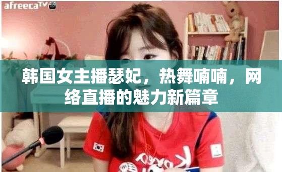 韓國女主播瑟妃，熱舞喃喃，網(wǎng)絡(luò)直播的魅力新篇章