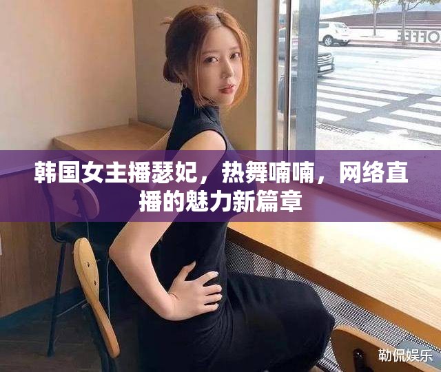 韓國女主播瑟妃，熱舞喃喃，網(wǎng)絡(luò)直播的魅力新篇章