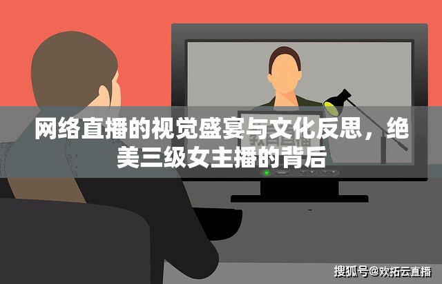 網(wǎng)絡(luò)直播的視覺(jué)盛宴與文化反思，絕美三級(jí)女主播的背后
