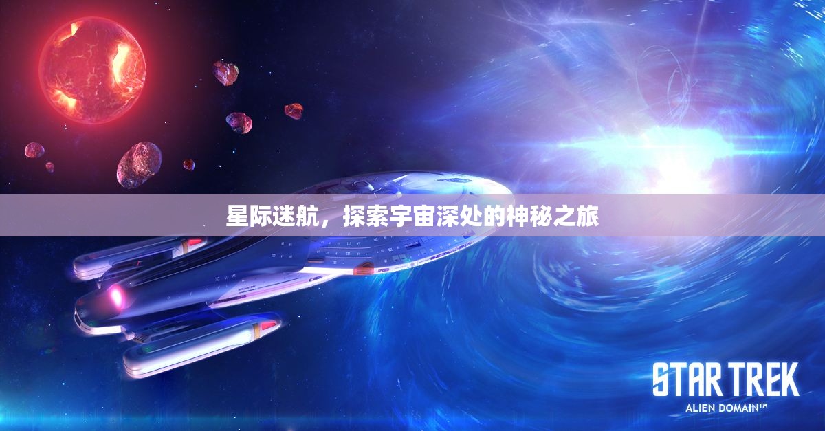 星際迷航，探索宇宙深處的神秘之旅