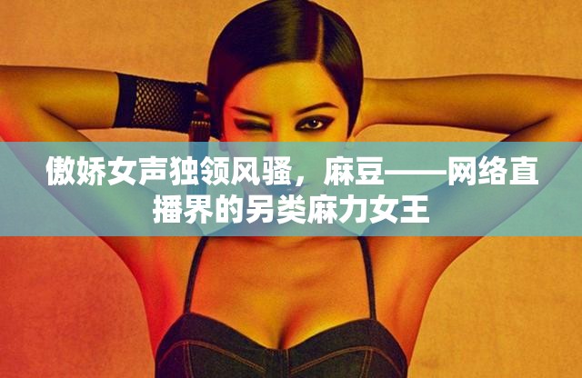 傲嬌女聲獨(dú)領(lǐng)風(fēng)騷，麻豆——網(wǎng)絡(luò)直播界的另類麻力女王