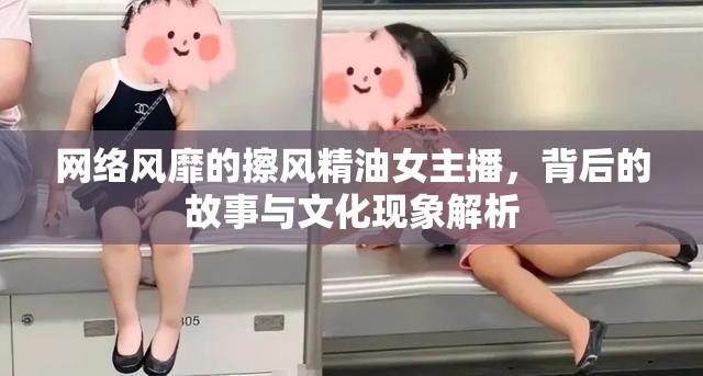 網(wǎng)絡(luò)風(fēng)靡的擦風(fēng)精油女主播，背后的故事與文化現(xiàn)象解析