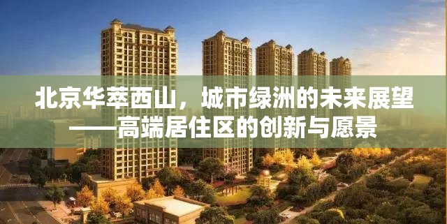 北京華萃西山，城市綠洲的未來展望——高端居住區(qū)的創(chuàng)新與愿景
